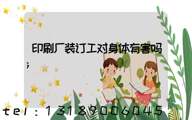 印刷厂装订工对身体有害吗