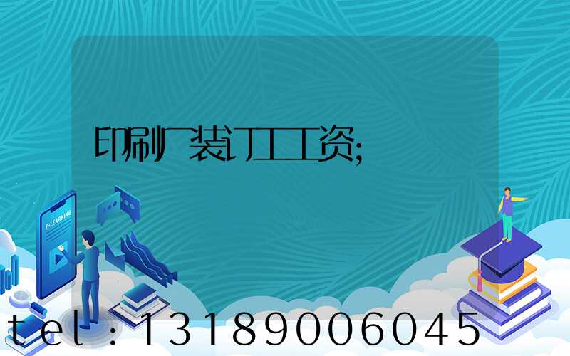 印刷厂装订工工资