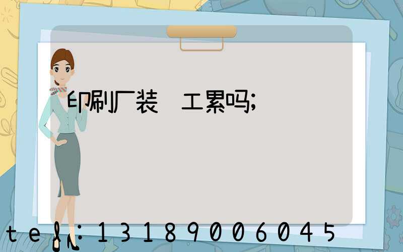 印刷厂装订工累吗