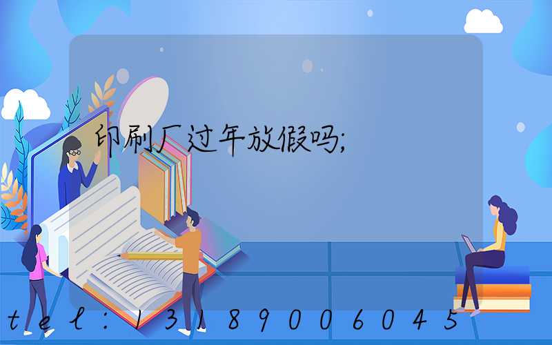 印刷厂过年放假吗