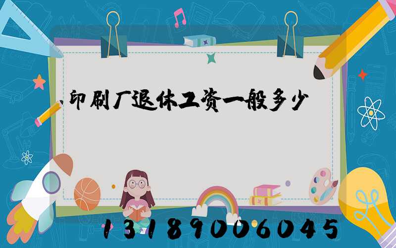 印刷厂退休工资一般多少