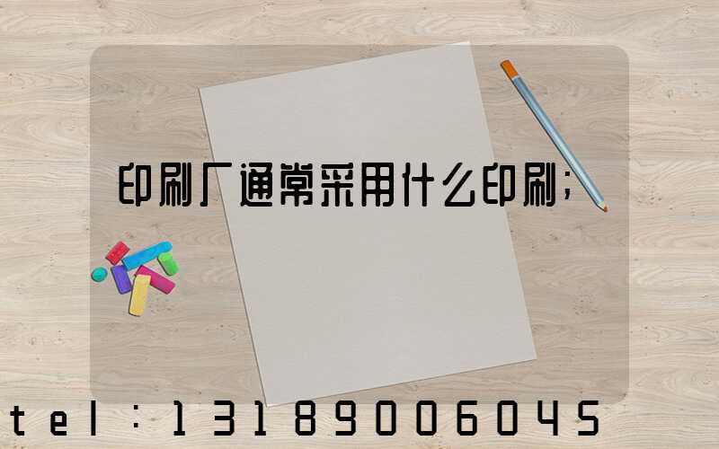 印刷厂通常采用什么印刷