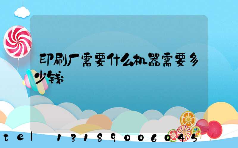 印刷厂需要什么机器需要多少钱