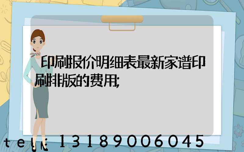 印刷报价明细表最新家谱印刷排版的费用