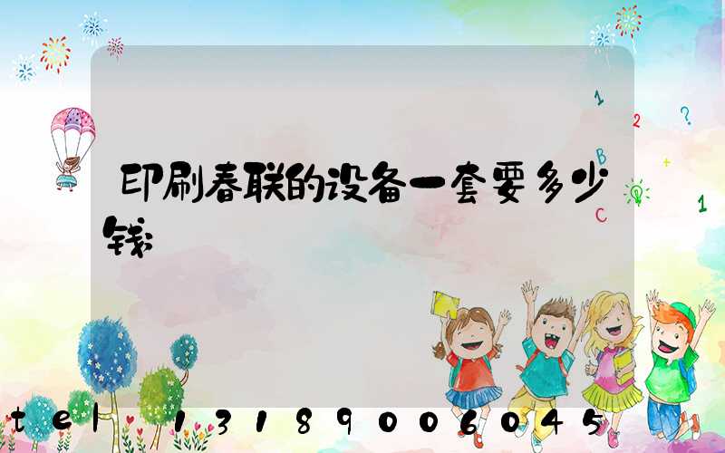 印刷春联的设备一套要多少钱