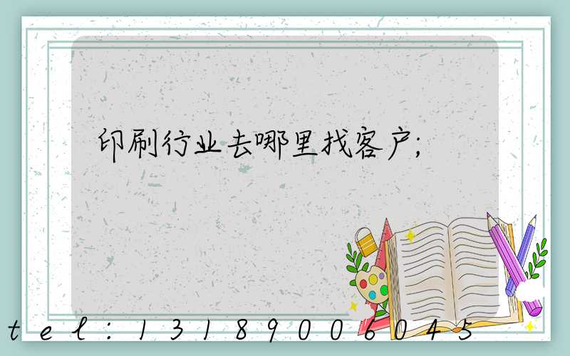 印刷行业去哪里找客户