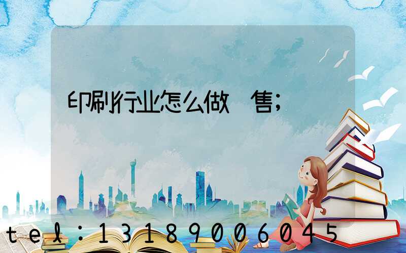 印刷行业怎么做销售