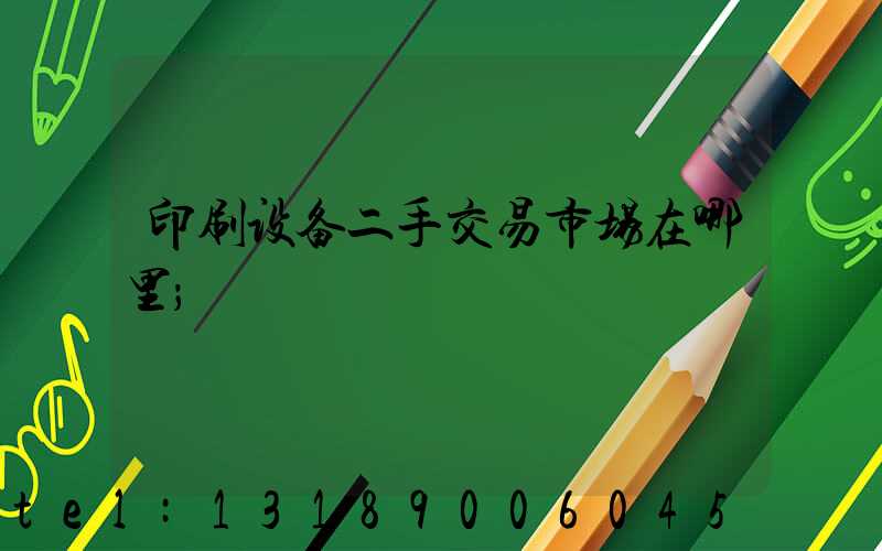 印刷设备二手交易市场在哪里