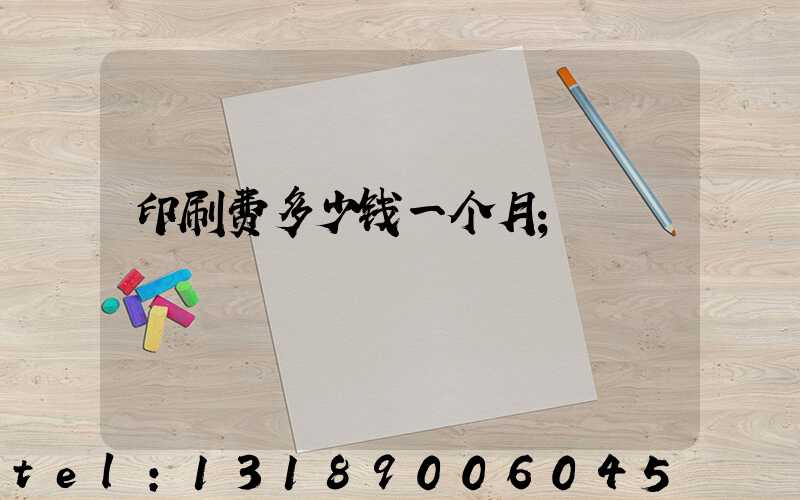 印刷费多少钱一个月