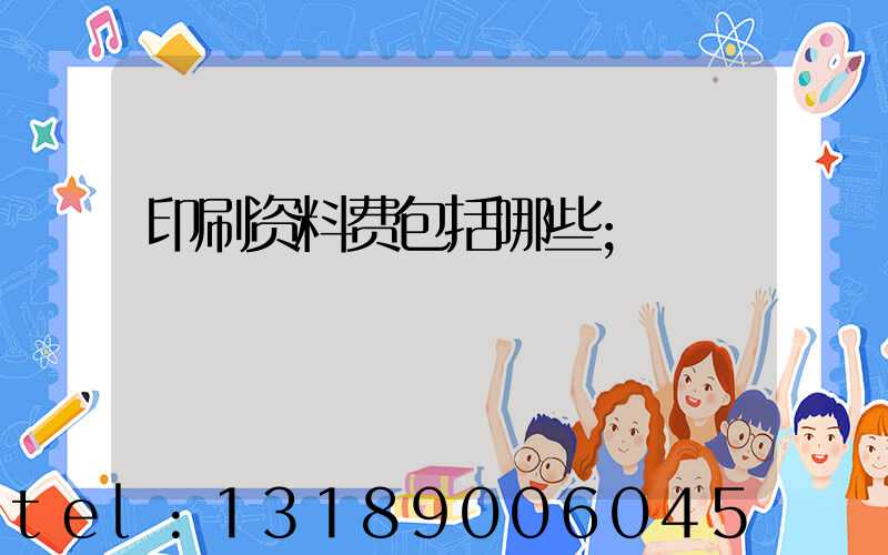 印刷资料费包括哪些