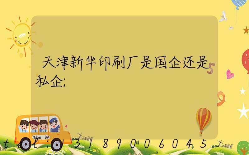 天津新华印刷厂是国企还是私企