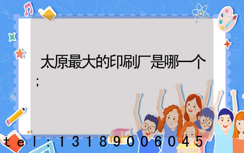 太原最大的印刷厂是哪一个