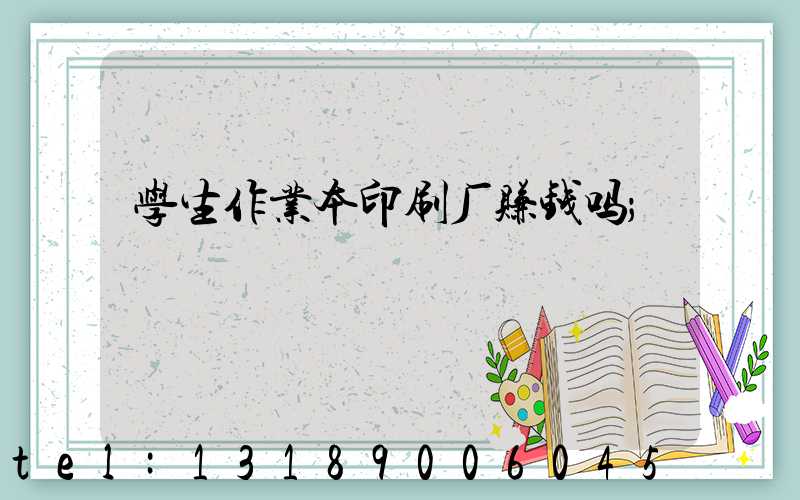 学生作业本印刷厂赚钱吗