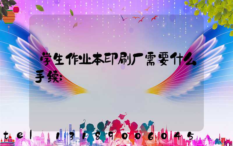 学生作业本印刷厂需要什么手续