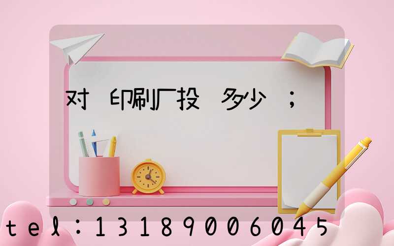 对联印刷厂投资多少钱