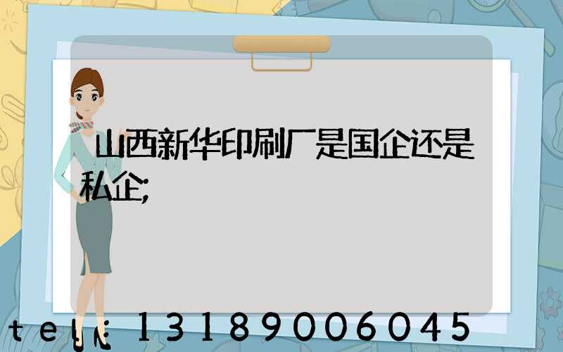 山西新华印刷厂是国企还是私企