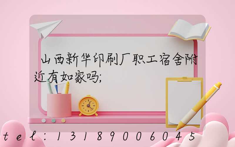 山西新华印刷厂职工宿舍附近有如家吗