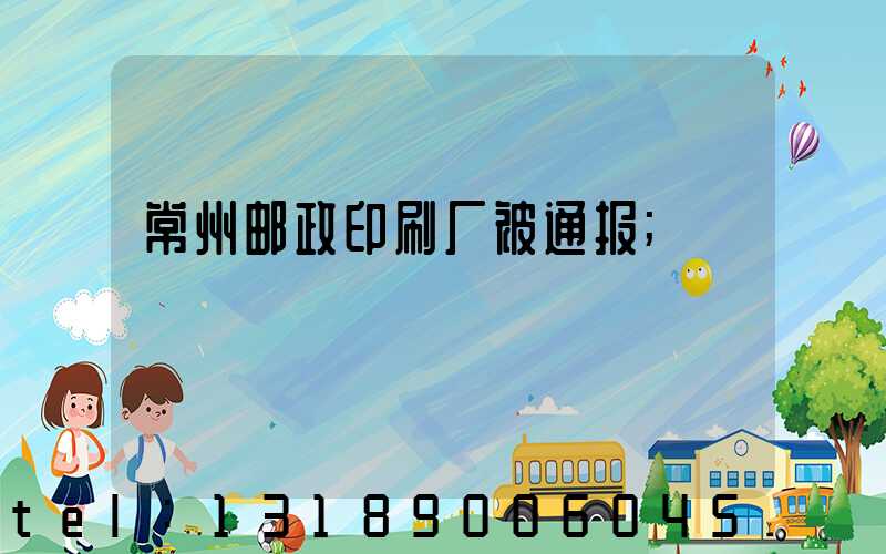 常州邮政印刷厂被通报
