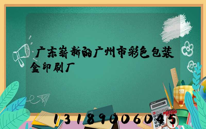 广东崭新的广州市彩色包装盒印刷厂