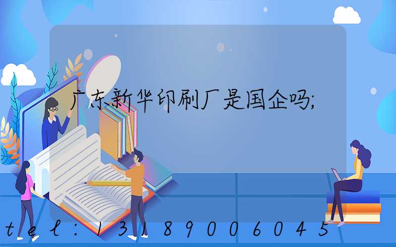 广东新华印刷厂是国企吗