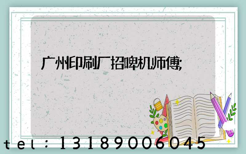 广州印刷厂招啤机师傅