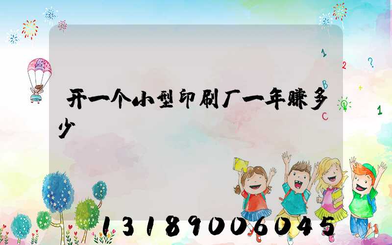 开一个小型印刷厂一年赚多少
