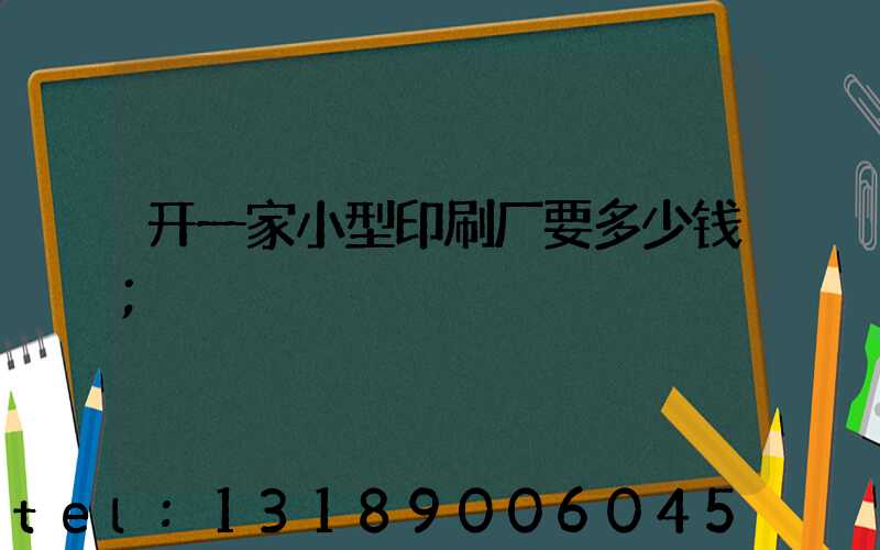 开一家小型印刷厂要多少钱