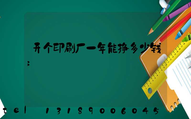 开个印刷厂一年能挣多少钱