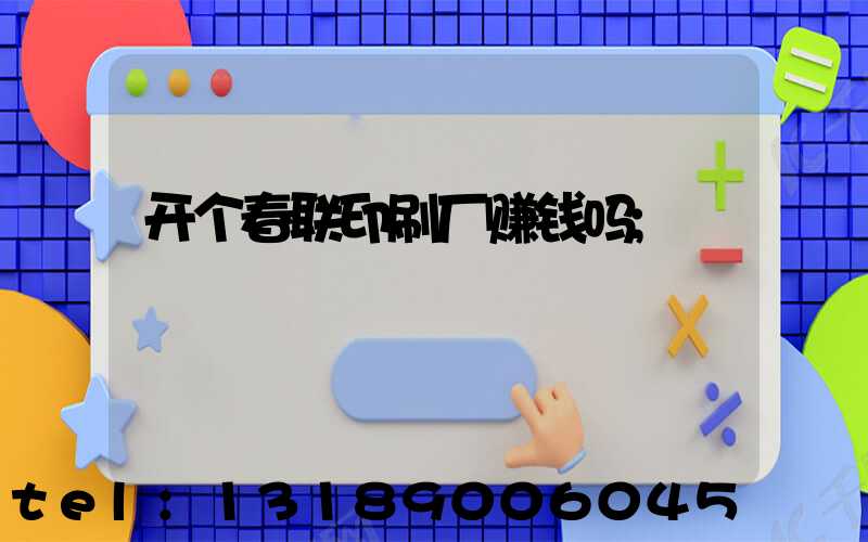 开个春联印刷厂赚钱吗