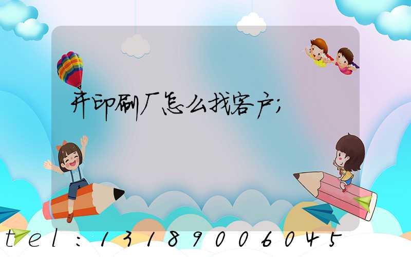 开印刷厂怎么找客户