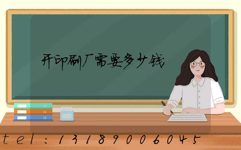 开印刷厂需要多少钱