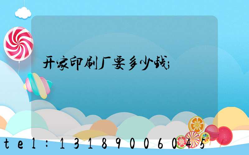 开家印刷厂要多少钱