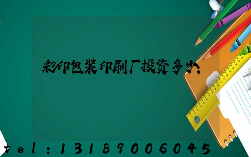 彩印包装印刷厂投资多少