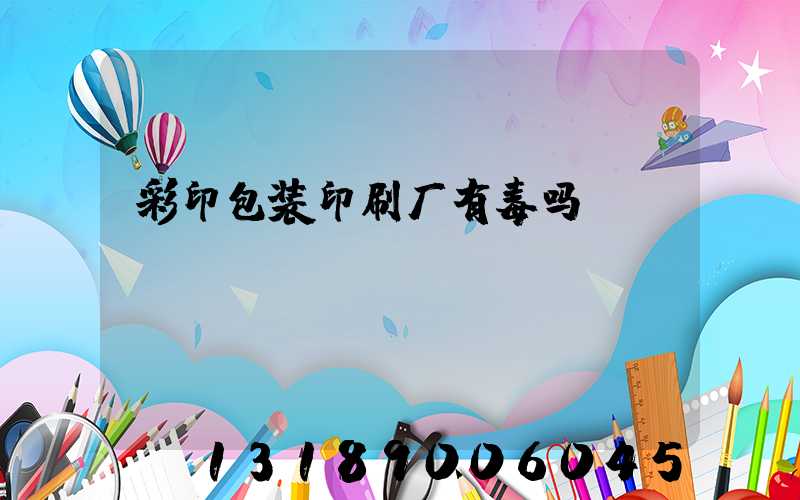 彩印包装印刷厂有毒吗