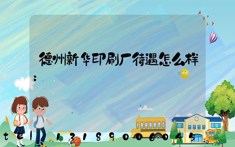 德州新华印刷厂待遇怎么样