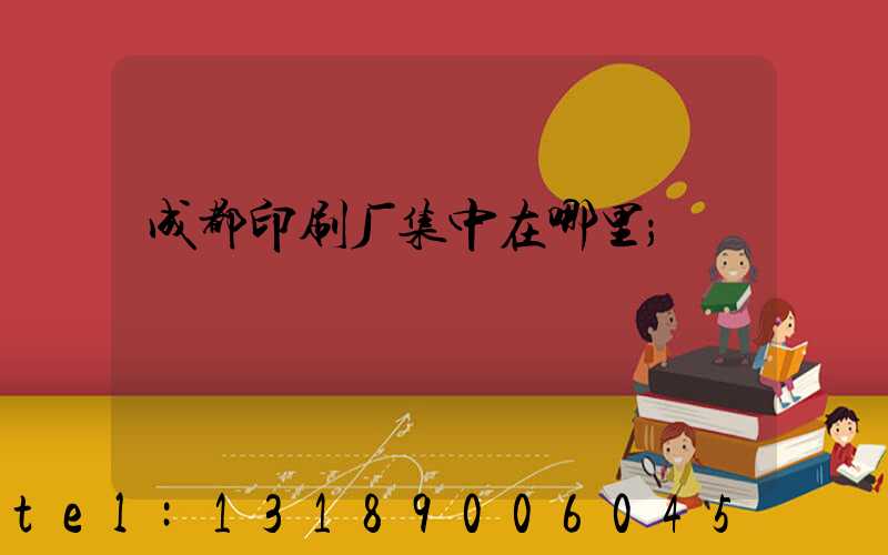 成都印刷厂集中在哪里