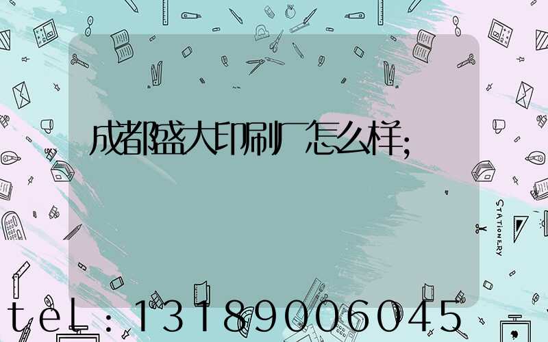 成都盛大印刷厂怎么样