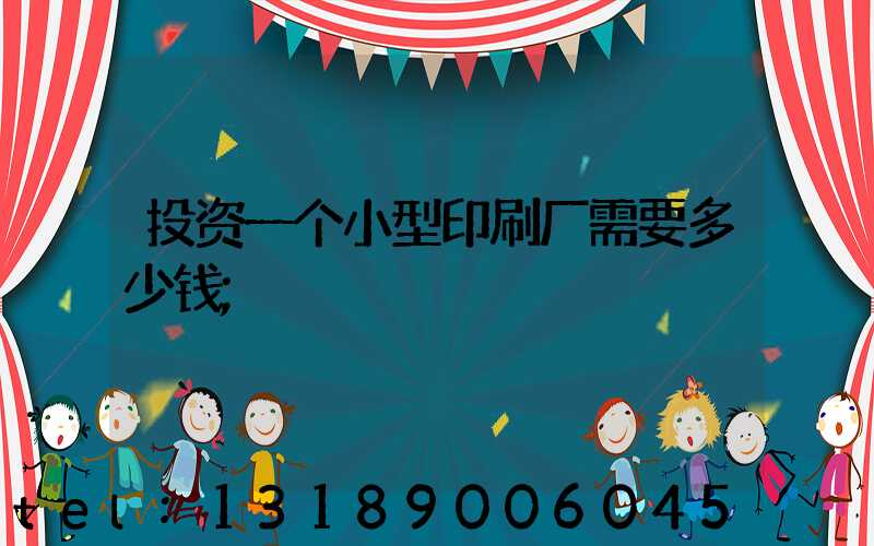 投资一个小型印刷厂需要多少钱
