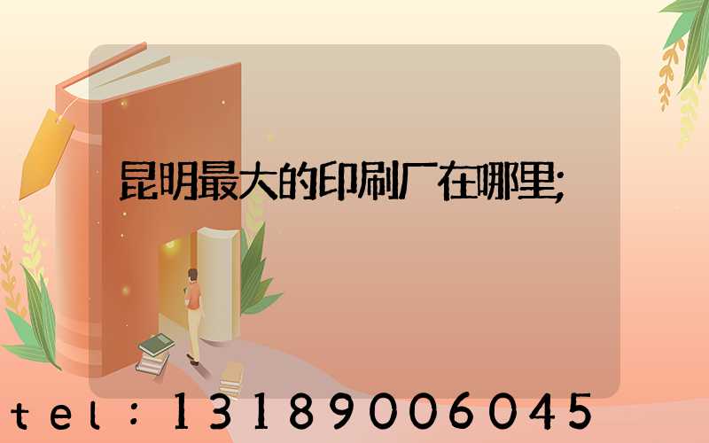 昆明最大的印刷厂在哪里