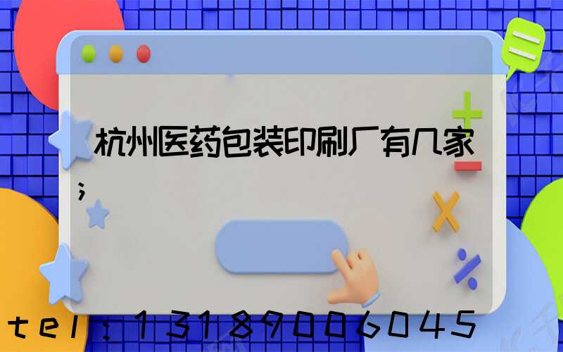 杭州医药包装印刷厂有几家