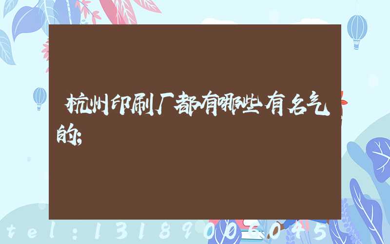 杭州印刷厂都有哪些有名气的