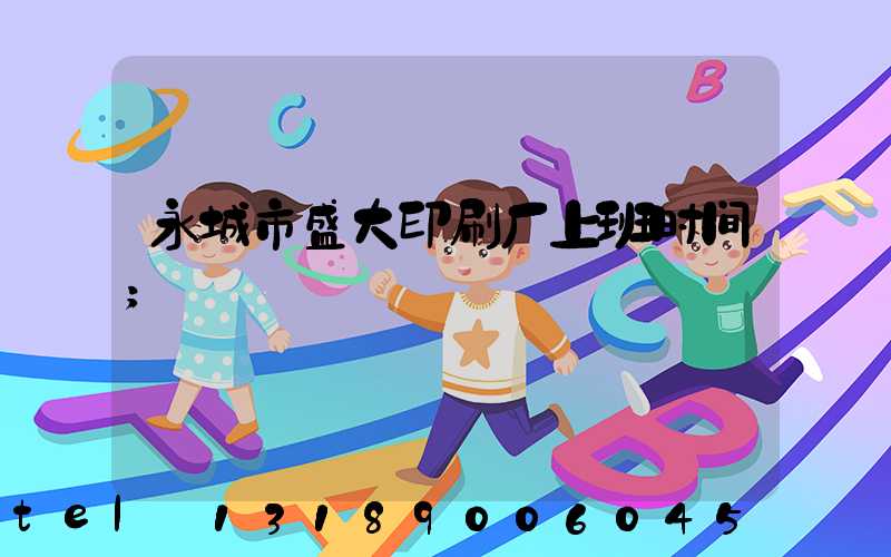 永城市盛大印刷厂上班时间