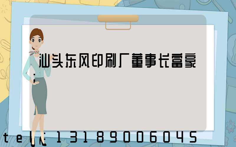 汕头东风印刷厂董事长富豪