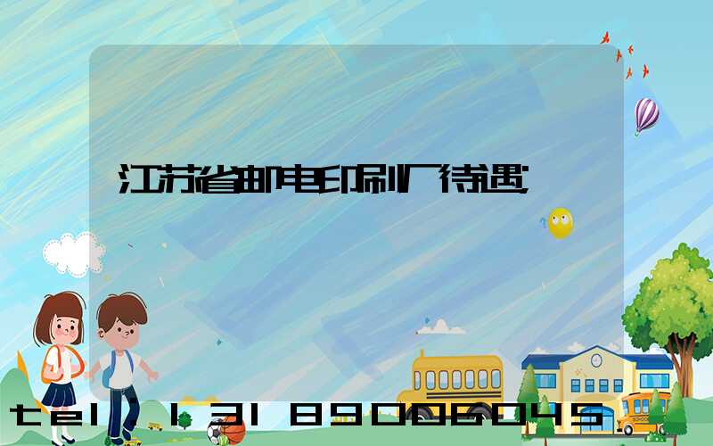 江苏省邮电印刷厂待遇