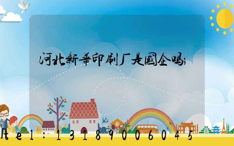 河北新华印刷厂是国企吗
