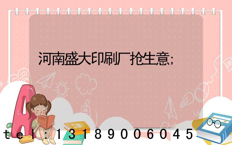 河南盛大印刷厂抢生意