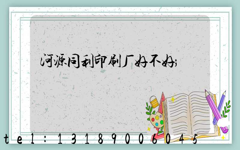 河源同利印刷厂好不好
