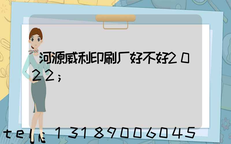 河源威利印刷厂好不好2022