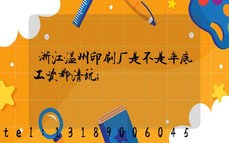 浙江温州印刷厂是不是年底工资都清玩
