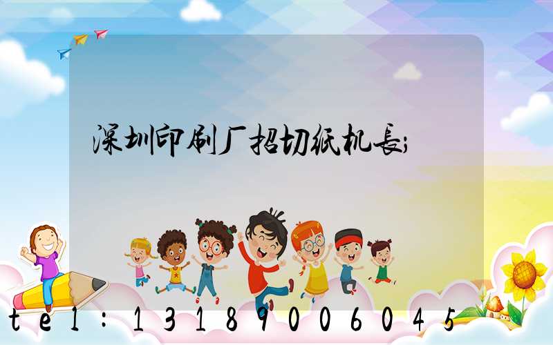 深圳印刷厂招切纸机长